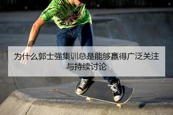 为什么郭士强集训总是能够赢得广泛关注与持续讨论